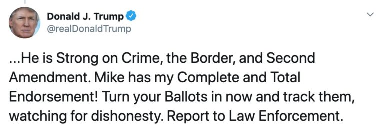 President Trump tweeted, "... He is Strong on Crime, the Border, and Second Amendment. Mike has my Complete and Total Endorsement! Turn your Ballots in now and track them, watching for dishonesty. Report to Law Enforcement."